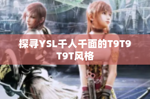 探寻YSL千人千面的T9T9T9T风格