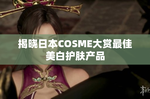 揭晓日本COSME大赏最佳美白护肤产品