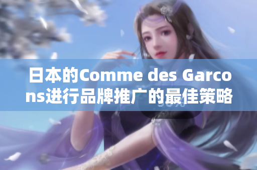日本的Comme des Garcons进行品牌推广的最佳策略
