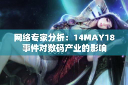 网络专家分析：14MAY18事件对数码产业的影响