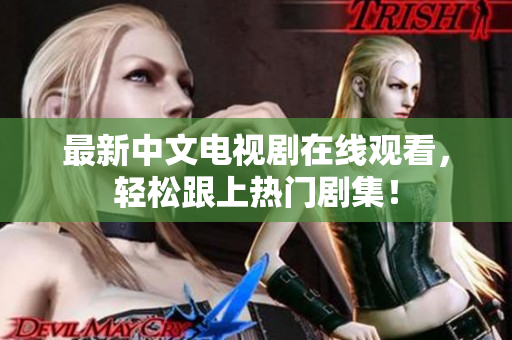 最新中文电视剧在线观看，轻松跟上热门剧集！