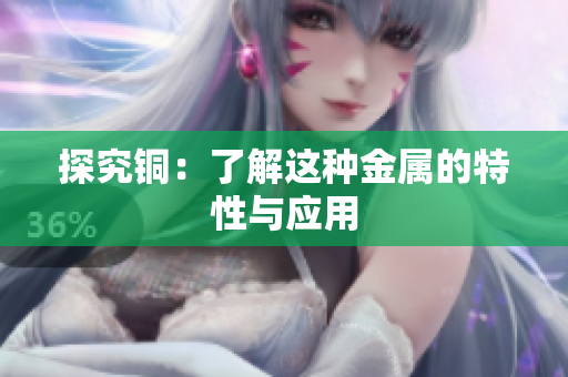 探究铜：了解这种金属的特性与应用