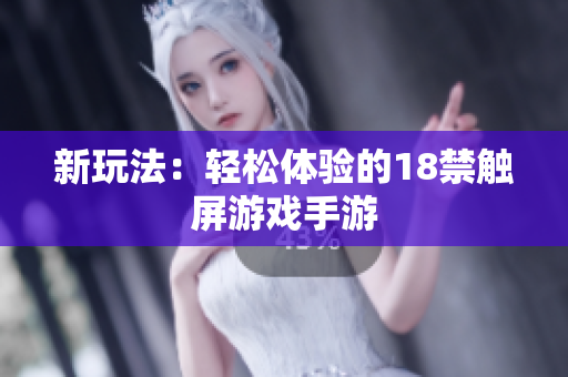 新玩法：轻松体验的18禁触屏游戏手游