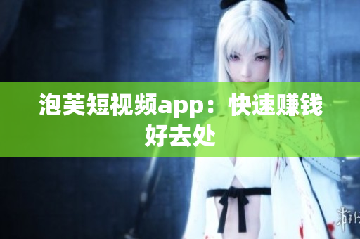 泡芙短视频app：快速赚钱好去处