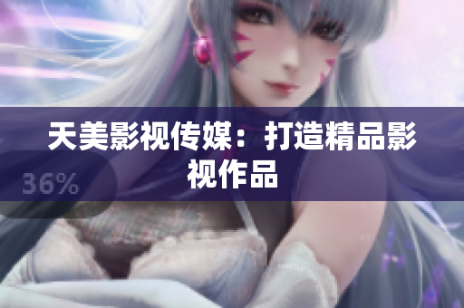 天美影视传媒：打造精品影视作品