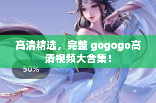 高清精选，完整 gogogo高清视频大合集！