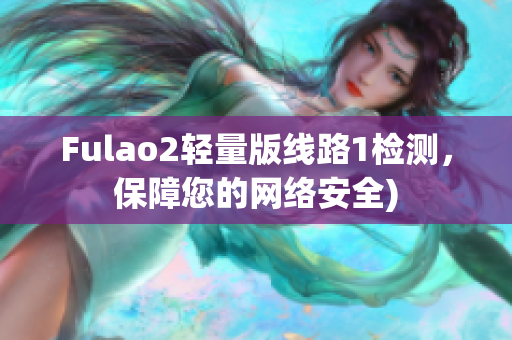 Fulao2轻量版线路1检测，保障您的网络安全)