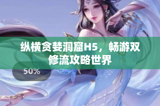 纵横贪婪洞窟H5，畅游双修流攻略世界