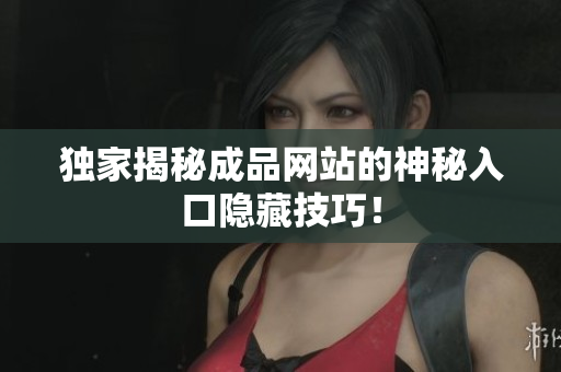 独家揭秘成品网站的神秘入口隐藏技巧！