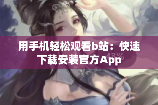 用手机轻松观看b站：快速下载安装官方App