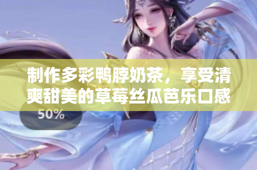 制作多彩鸭脖奶茶，享受清爽甜美的草莓丝瓜芭乐口感