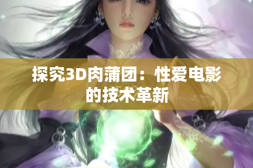 探究3D肉蒲团：性爱电影的技术革新
