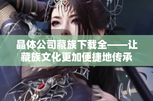 晶体公司藏族下载全——让藏族文化更加便捷地传承