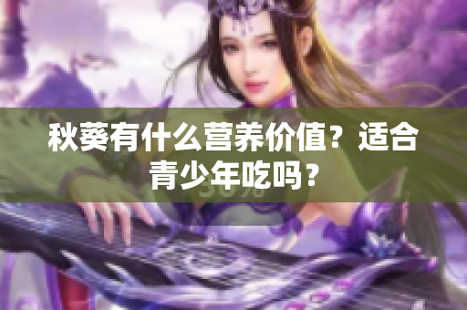 秋葵有什么营养价值？适合青少年吃吗？