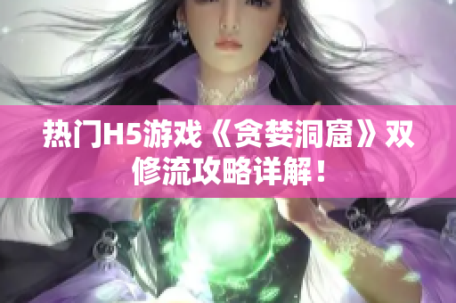 热门H5游戏《贪婪洞窟》双修流攻略详解！