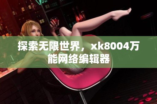 探索无限世界，xk8004万能网络编辑器
