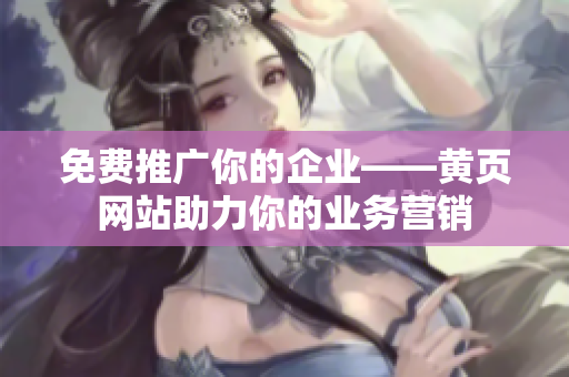 免费推广你的企业——黄页网站助力你的业务营销
