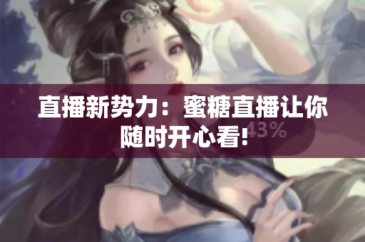 直播新势力：蜜糖直播让你随时开心看!