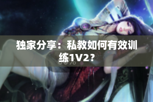 独家分享：私教如何有效训练1V2？