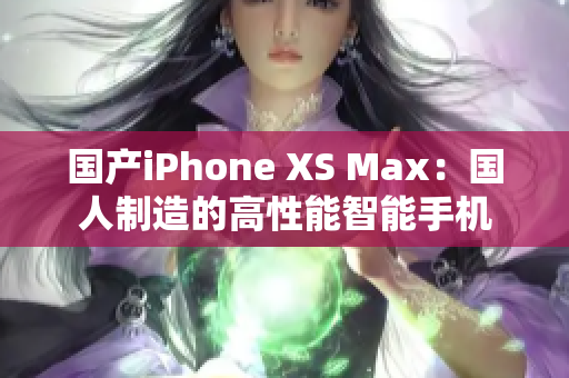 国产iPhone XS Max：国人制造的高性能智能手机