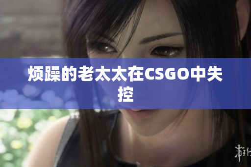 烦躁的老太太在CSGO中失控