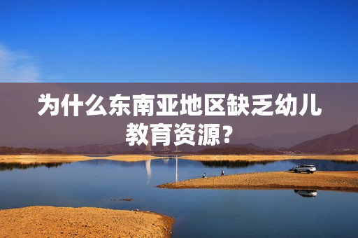 为什么东南亚地区缺乏幼儿教育资源？