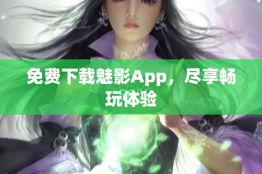 免费下载魅影App，尽享畅玩体验