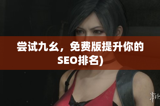 尝试九幺，免费版提升你的SEO排名)