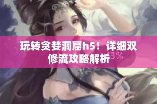玩转贪婪洞窟h5！详细双修流攻略解析