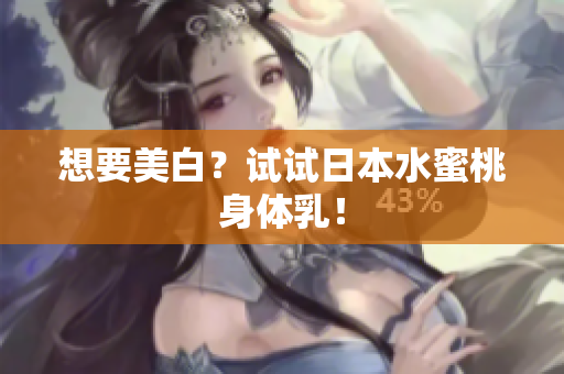 想要美白？试试日本水蜜桃身体乳！
