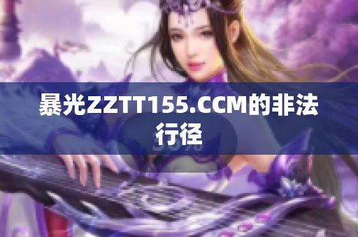 暴光ZZTT155.CCM的非法行径