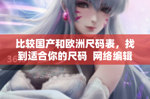 比较国产和欧洲尺码表，找到适合你的尺码  网络编辑