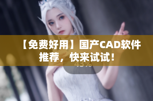 【免费好用】国产CAD软件推荐，快来试试！