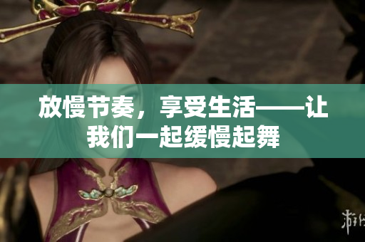 放慢节奏，享受生活——让我们一起缓慢起舞