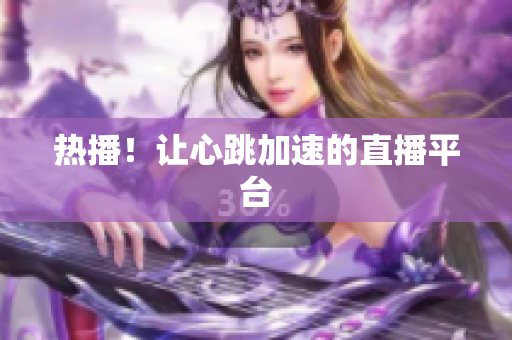热播！让心跳加速的直播平台