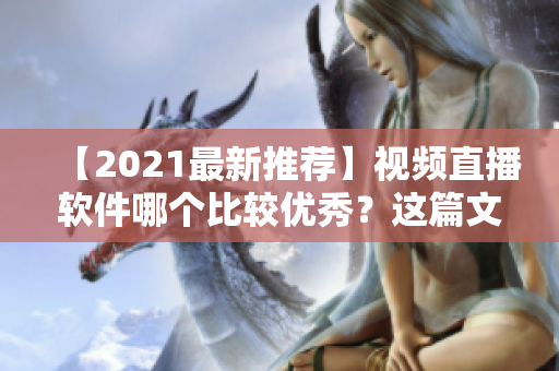 【2021最新推荐】视频直播软件哪个比较优秀？这篇文章帮你选！
