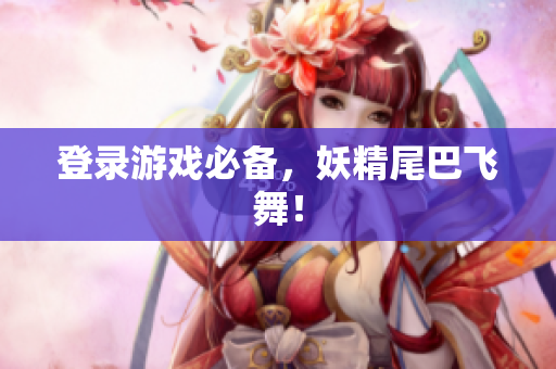 登录游戏必备，妖精尾巴飞舞！