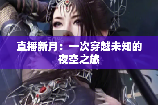 直播新月：一次穿越未知的夜空之旅