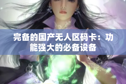 完备的国产无人区码卡：功能强大的必备设备