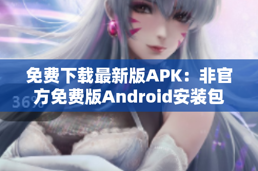免费下载最新版APK：非官方免费版Android安装包