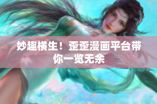 妙趣横生！歪歪漫画平台带你一览无余