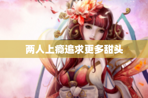 两人上瘾追求更多甜头