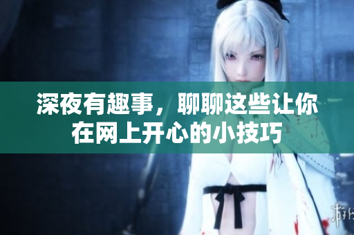 深夜有趣事，聊聊这些让你在网上开心的小技巧