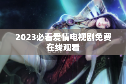 2023必看爱情电视剧免费在线观看