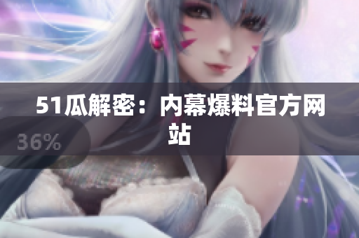 51瓜解密：内幕爆料官方网站