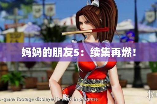 妈妈的朋友5：续集再燃！