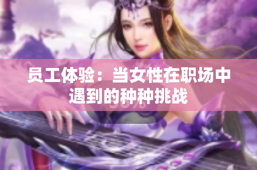 员工体验：当女性在职场中遇到的种种挑战