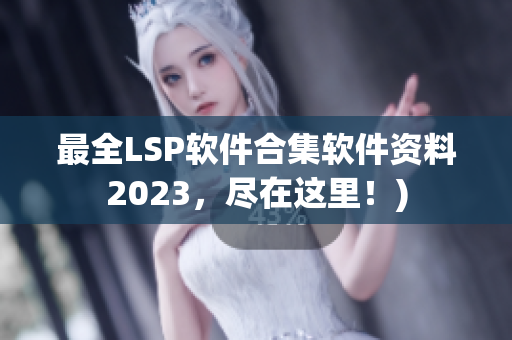 最全LSP软件合集软件资料2023，尽在这里！)