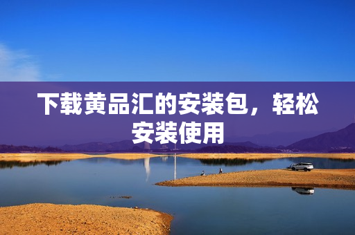 下载黄品汇的安装包，轻松安装使用