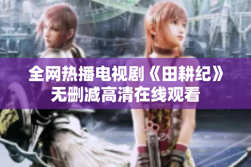 全网热播电视剧《田耕纪》无删减高清在线观看